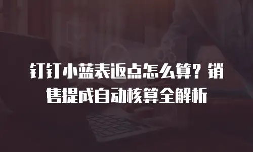 钉钉小蓝表返点怎么算？销售提成自动核算全解析