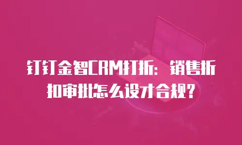 钉钉金智CRM打折：销售折扣审批怎么设才合规？