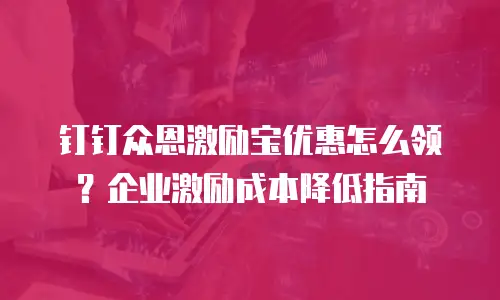 钉钉众恩激励宝优惠怎么领？企业激励成本降低指南