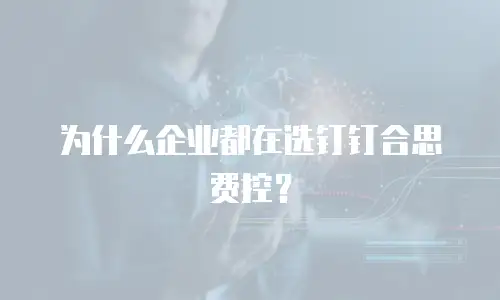 为什么企业都在选钉钉合思费控？