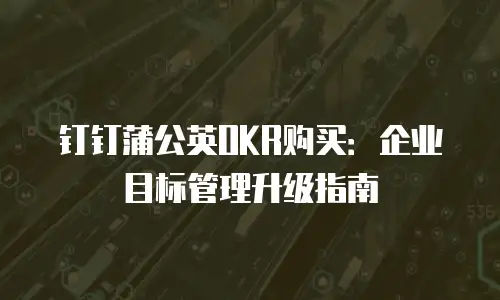钉钉蒲公英OKR购买：企业目标管理升级指南