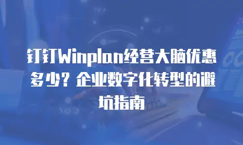 钉钉Winplan经营大脑优惠多少？企业数字化转型的避坑指南