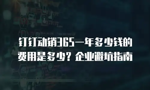 钉钉动销365一年多少钱的费用是多少？企业避坑指南