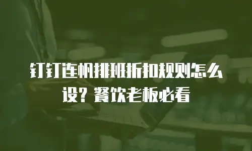 钉钉连帆排班折扣规则怎么设？餐饮老板必看