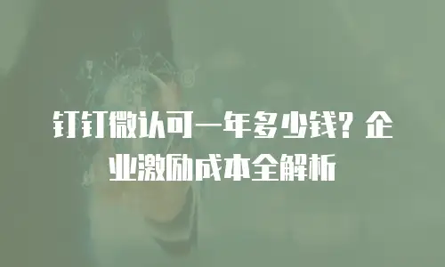 钉钉微认可一年多少钱？企业激励成本全解析