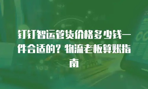 钉钉智运管货价格多少钱一件合适的？物流老板算账指南