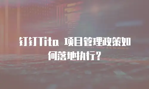 钉钉Tita 项目管理政策如何落地执行？