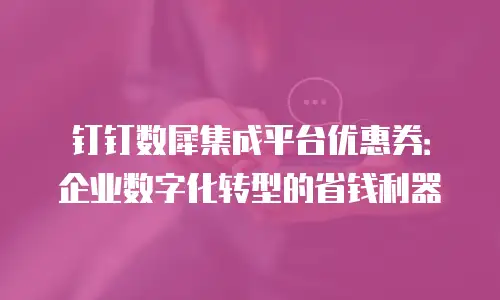 钉钉数犀集成平台优惠券：企业数字化转型的省钱利器