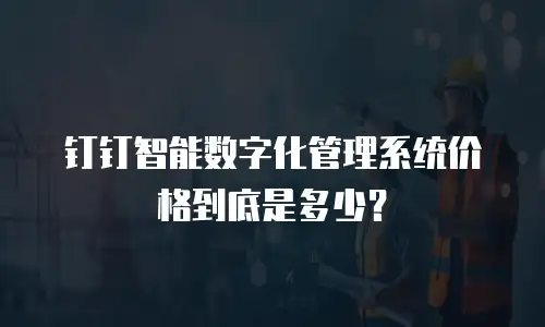 钉钉智能数字化管理系统价格到底是多少？