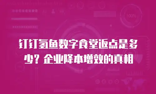 钉钉氢鱼数字食堂返点是多少？企业降本增效的真相