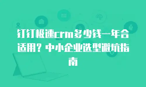 钉钉极速crm多少钱一年合适用？中小企业选型避坑指南