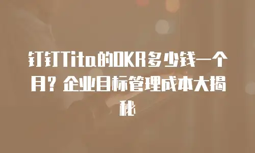 钉钉Tita的OKR多少钱一个月？企业目标管理成本大揭秘