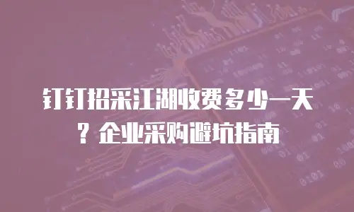 钉钉招采江湖收费多少一天？企业采购避坑指南