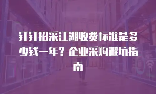 钉钉招采江湖收费标准是多少钱一年？企业采购避坑指南