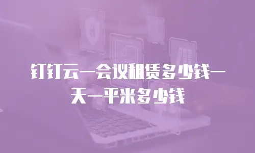 钉钉云一会议租赁多少钱一天一平米多少钱
