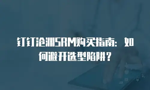 钉钉沧渊SRM购买指南：如何避开选型陷阱？