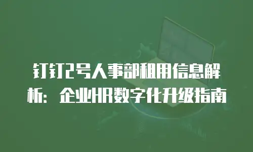 钉钉2号人事部租用信息解析：企业HR数字化升级指南