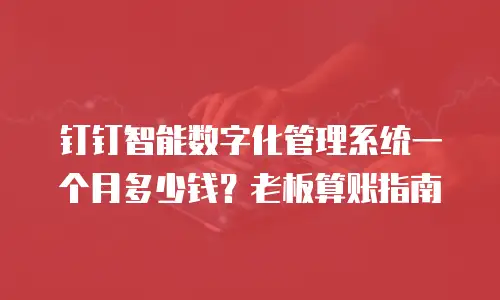 钉钉智能数字化管理系统一个月多少钱？老板算账指南
