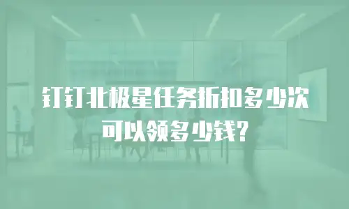 钉钉北极星任务折扣多少次可以领多少钱？