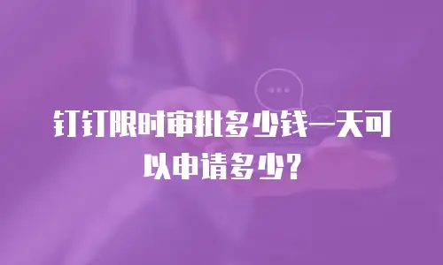 钉钉限时审批多少钱一天可以申请多少？