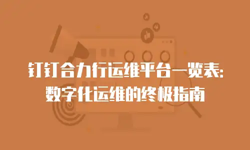 钉钉合力行运维平台一览表：数字化运维的终极指南