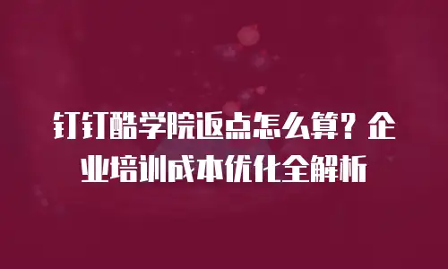钉钉酷学院返点怎么算？企业培训成本优化全解析
