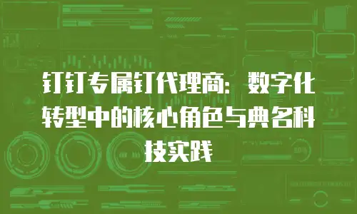 钉钉专属钉代理商：数字化转型中的核心角色与典名科技实践