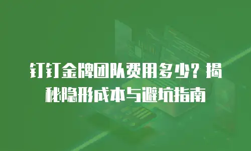 钉钉金牌团队费用多少？揭秘隐形成本与避坑指南