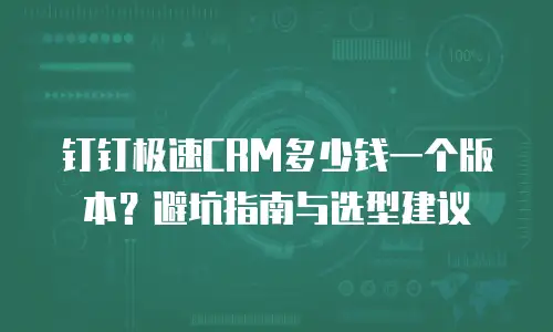 钉钉极速CRM多少钱一个版本？避坑指南与选型建议