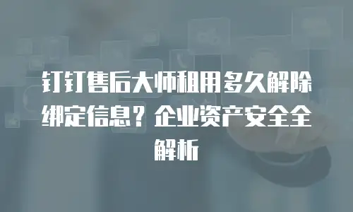 钉钉售后大师租用多久解除绑定信息？企业资产安全全解析