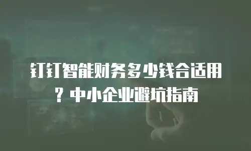钉钉智能财务多少钱合适用？中小企业避坑指南