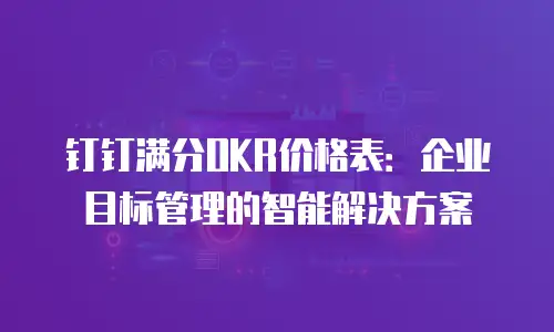 钉钉满分OKR价格表：企业目标管理的智能解决方案