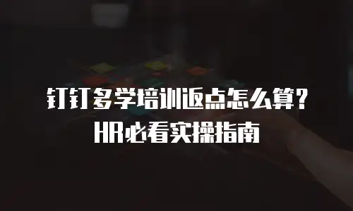 钉钉多学培训返点怎么算？HR必看实操指南