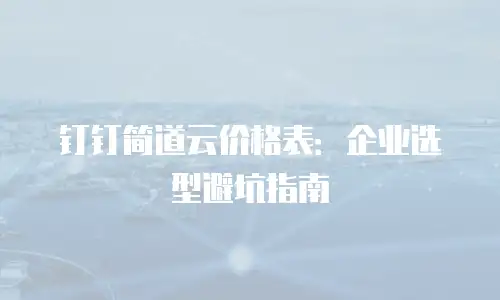 钉钉简道云价格表：企业选型避坑指南