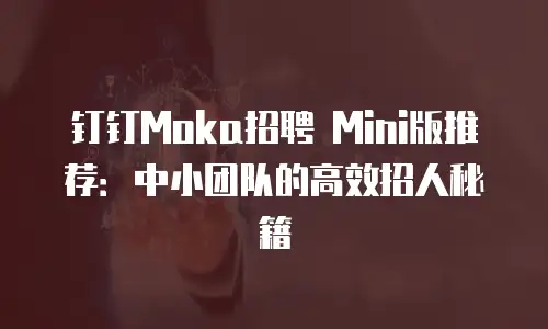 钉钉Moka招聘 Mini版推荐：中小团队的高效招人秘籍
