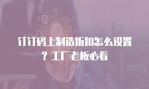 钉钉码上制造折扣怎么设置？工厂老板必看