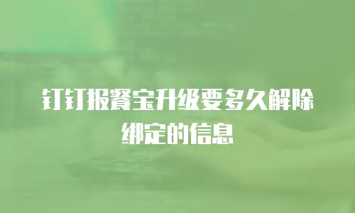 钉钉报餐宝升级要多久解除绑定的信息