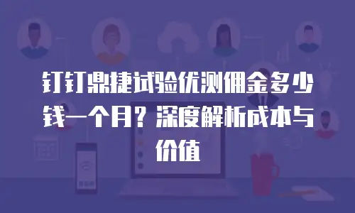 钉钉鼎捷试验优测佣金多少钱一个月？深度解析成本与价值