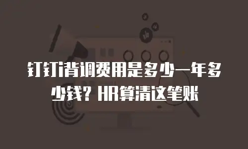 钉钉i背调费用是多少一年多少钱？HR算清这笔账