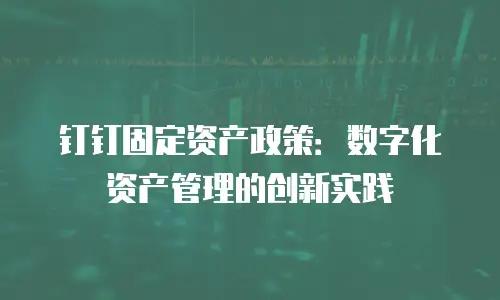 钉钉固定资产政策：数字化资产管理的创新实践