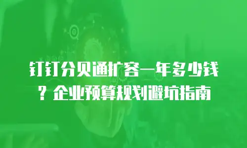 钉钉分贝通扩容一年多少钱？企业预算规划避坑指南