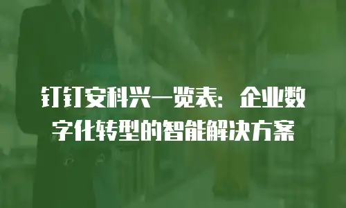 钉钉安科兴一览表：企业数字化转型的智能解决方案
