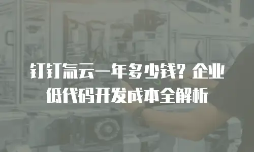 钉钉氚云一年多少钱？企业低代码开发成本全解析