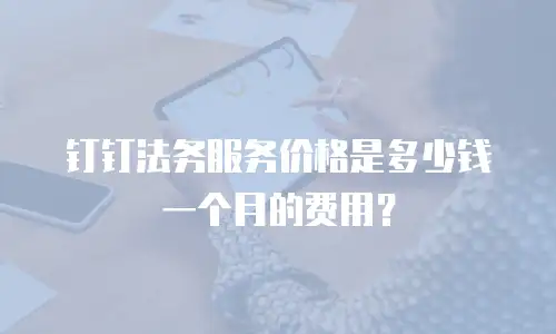 钉钉法务服务价格是多少钱一个月的费用？