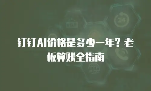 钉钉AI价格是多少一年？老板算账全指南