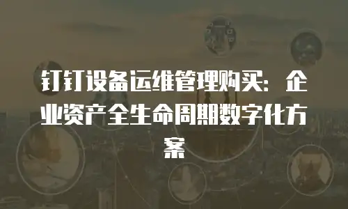 钉钉设备运维管理购买：企业资产全生命周期数字化方案