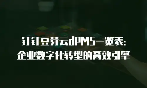 钉钉豆芽云dPMS一览表：企业数字化转型的高效引擎