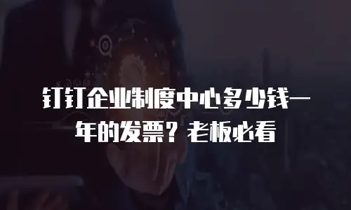 钉钉企业制度中心多少钱一年的发票？老板必看
