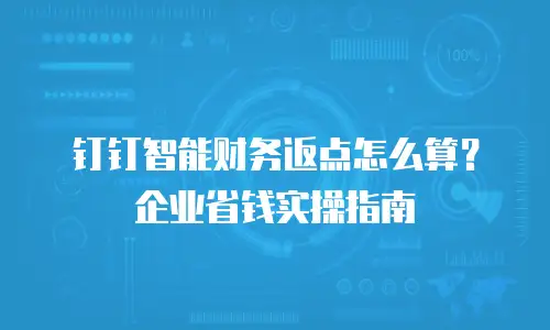 钉钉智能财务返点怎么算？企业省钱实操指南