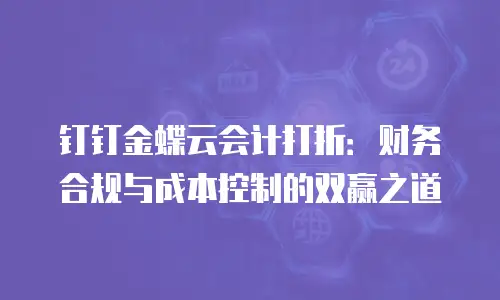 钉钉金蝶云会计打折：财务合规与成本控制的双赢之道